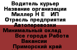 Водитель-курьер › Название организации ­ Миллер Н.Е., ИП › Отрасль предприятия ­ Автоперевозки › Минимальный оклад ­ 30 000 - Все города Работа » Вакансии   . Приморский край,Уссурийский г. о. 